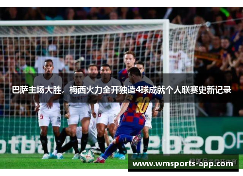 巴萨主场大胜，梅西火力全开独造4球成就个人联赛史新记录
