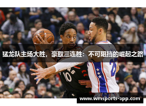 猛龙队主场大胜，豪取三连胜：不可阻挡的崛起之路