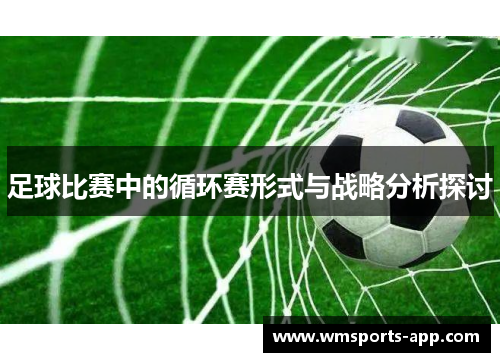 足球比赛中的循环赛形式与战略分析探讨