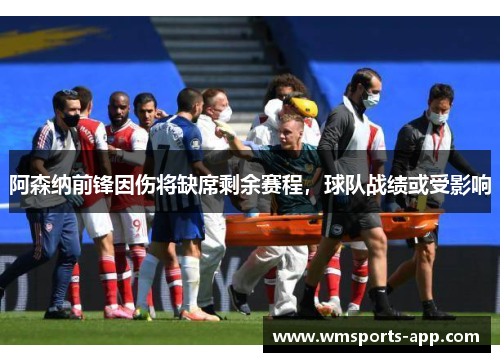 阿森纳前锋因伤将缺席剩余赛程，球队战绩或受影响