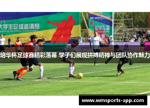 培华杯足球赛精彩落幕 学子们展现拼搏精神与团队协作魅力