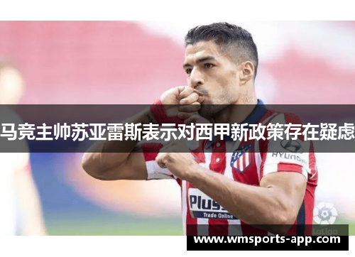 马竞主帅苏亚雷斯表示对西甲新政策存在疑虑