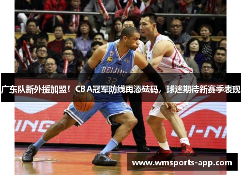 广东队新外援加盟！CBA冠军防线再添砝码，球迷期待新赛季表现