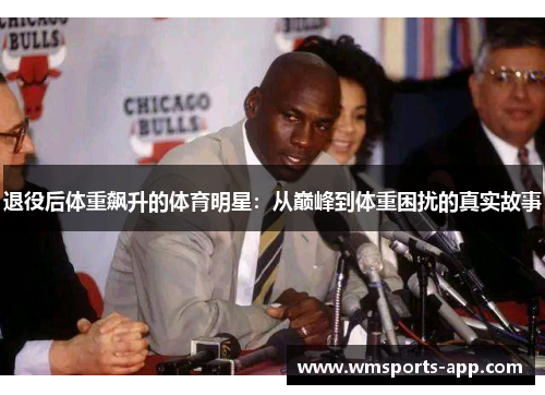 退役后体重飙升的体育明星：从巅峰到体重困扰的真实故事