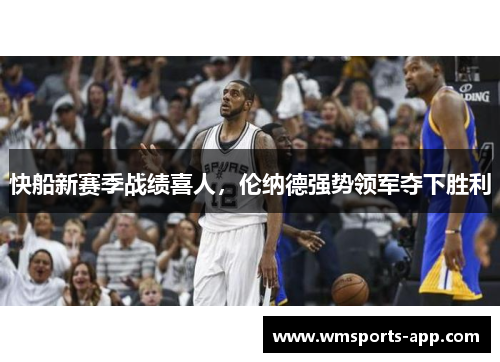 快船新赛季战绩喜人，伦纳德强势领军夺下胜利