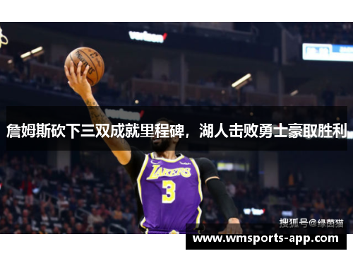 詹姆斯砍下三双成就里程碑，湖人击败勇士豪取胜利