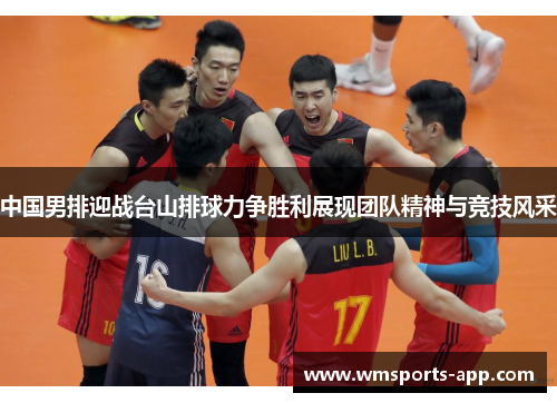 中国男排迎战台山排球力争胜利展现团队精神与竞技风采