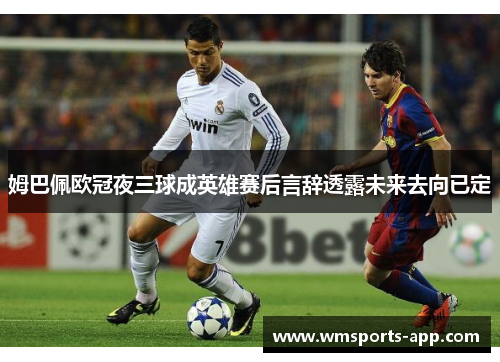 姆巴佩欧冠夜三球成英雄赛后言辞透露未来去向已定