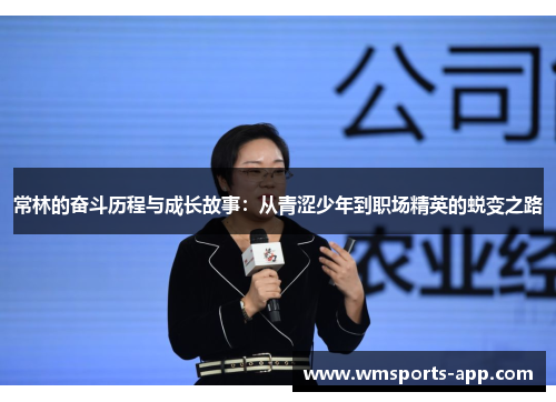 常林的奋斗历程与成长故事：从青涩少年到职场精英的蜕变之路