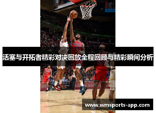 活塞与开拓者精彩对决回放全程回顾与精彩瞬间分析