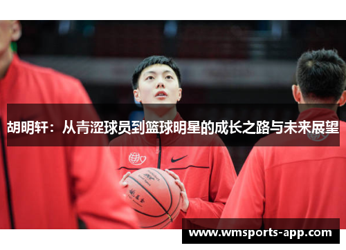胡明轩：从青涩球员到篮球明星的成长之路与未来展望