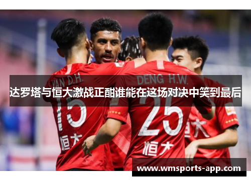 达罗塔与恒大激战正酣谁能在这场对决中笑到最后