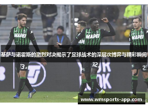 基萨与诺霍斯的激烈对决揭示了足球战术的深层次博弈与精彩瞬间