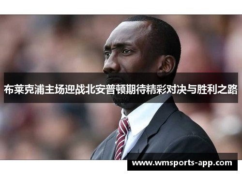 布莱克浦主场迎战北安普顿期待精彩对决与胜利之路