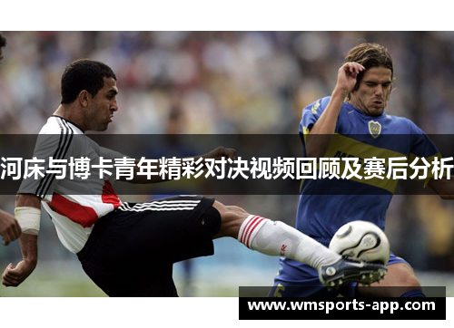 河床与博卡青年精彩对决视频回顾及赛后分析